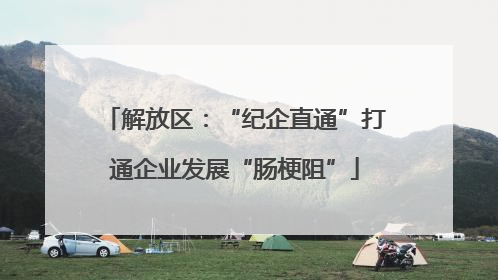 解放区：“纪企直通”打通企业发展“肠梗阻”