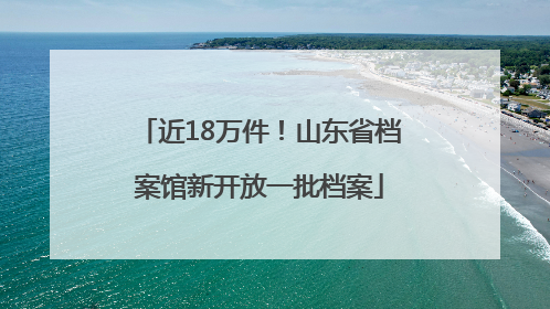 近18万件！山东省档案馆新开放一批档案
