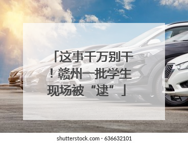 这事千万别干！赣州一批学生现场被“逮”