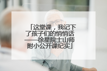 这堂课，我记下了孩子们的悄悄话——徐星院士山师附小公开课纪实