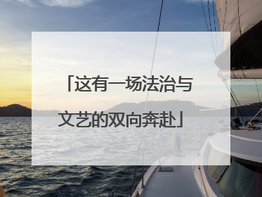 这有一场法治与文艺的双向奔赴