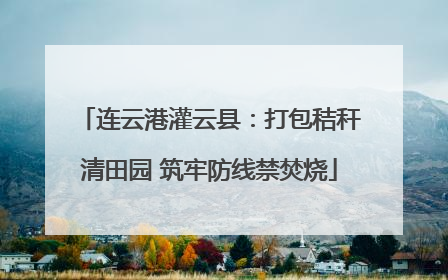 连云港灌云县：打包秸秆清田园 筑牢防线禁焚烧