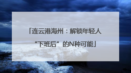 连云港海州：解锁年轻人“下班后”的N种可能
