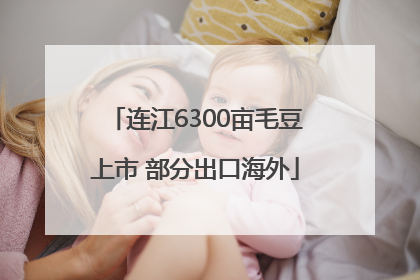 连江6300亩毛豆上市 部分出口海外