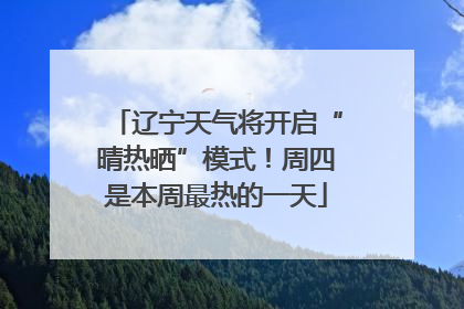 辽宁天气将开启“晴热晒”模式！周四是本周最热的一天