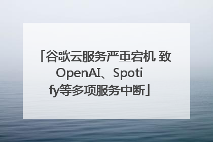 谷歌云服务严重宕机 致OpenAI、Spotify等多项服务中断