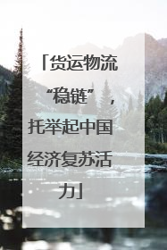 货运物流“稳链”，托举起中国经济复苏活力