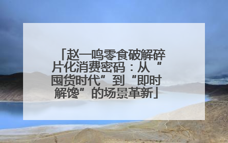 赵一鸣零食破解碎片化消费密码：从“囤货时代”到“即时解馋”的场景革新