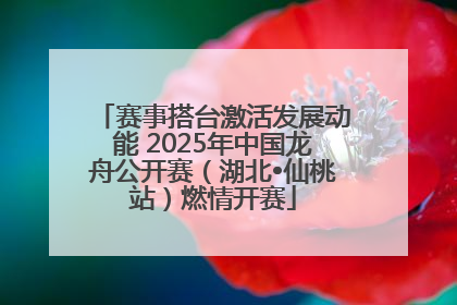 赛事搭台激活发展动能 2025年中国龙舟公开赛（湖北•仙桃站）燃情开赛