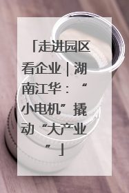 走进园区看企业｜湖南江华：“小电机”撬动“大产业”