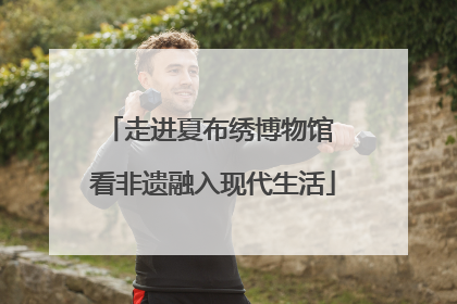 走进夏布绣博物馆 看非遗融入现代生活