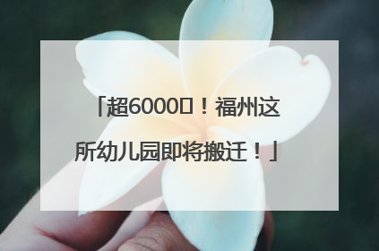 超6000㎡！福州这所幼儿园即将搬迁！