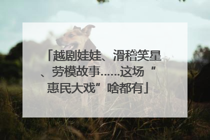 越剧娃娃、滑稽笑星、劳模故事……这场“惠民大戏”啥都有