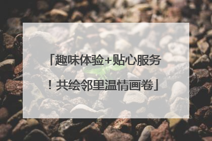 趣味体验+贴心服务！共绘邻里温情画卷