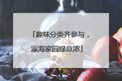 趣味分类齐参与，瀛海家园绿意浓