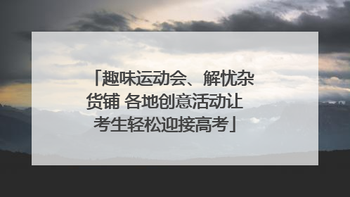 趣味运动会、解忧杂货铺 各地创意活动让考生轻松迎接高考