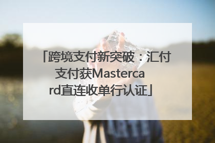 跨境支付新突破：汇付支付获Mastercard直连收单行认证