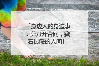身边人的身边事：剪刀开合间，藏着最暖的人间