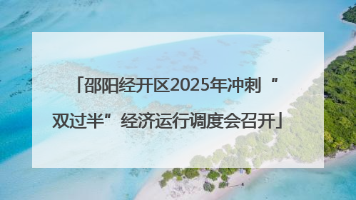 邵阳经开区2025年冲刺“双过半”经济运行调度会召开