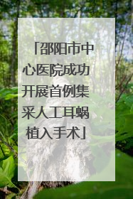 邵阳市中心医院成功开展首例集采人工耳蜗植入手术