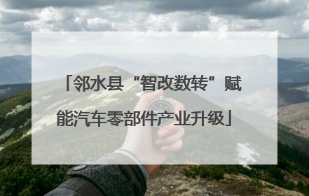 邻水县“智改数转”赋能汽车零部件产业升级