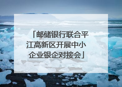 邮储银行联合平江高新区开展中小企业银企对接会