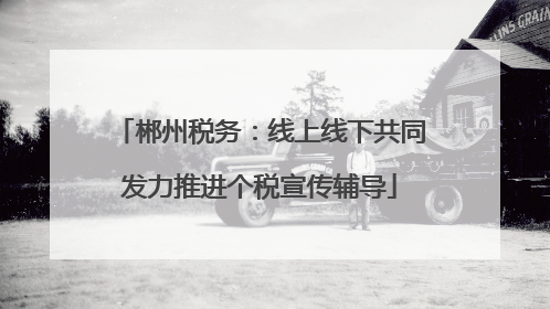 郴州税务：线上线下共同发力推进个税宣传辅导