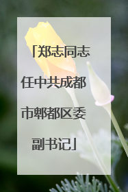郑志同志任中共成都市郫都区委副书记