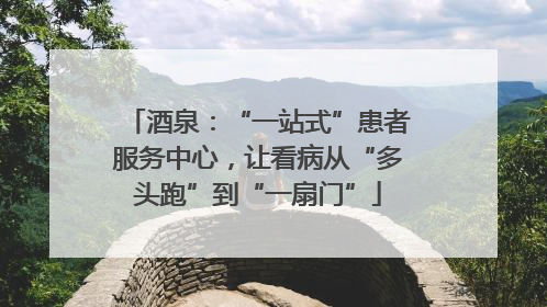酒泉：“一站式”患者服务中心，让看病从“多头跑”到“一扇门”