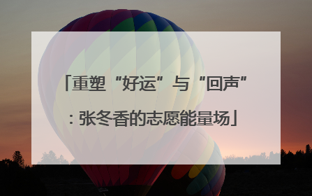 重塑“好运”与“回声”：张冬香的志愿能量场
