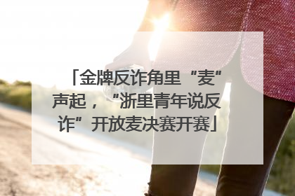 金牌反诈角里“麦”声起，“浙里青年说反诈”开放麦决赛开赛