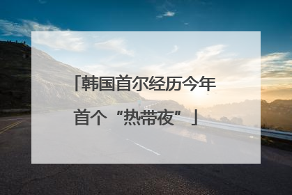 韩国首尔经历今年首个“热带夜”