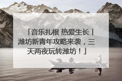 音乐扎根 热爱生长丨潍坊新青年攻略来袭，三天两夜玩转潍坊！