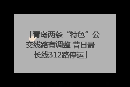 青岛两条“特色”公交线路有调整 昔日最长线312路停运
