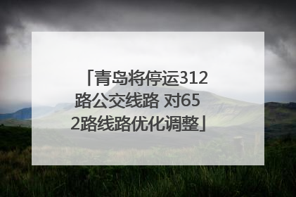 青岛将停运312路公交线路 对652路线路优化调整