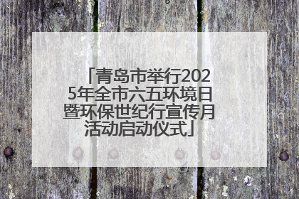 青岛市举行2025年全市六五环境日暨环保世纪行宣传月活动启动仪式