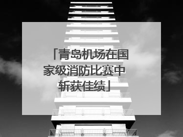 青岛机场在国家级消防比赛中斩获佳绩