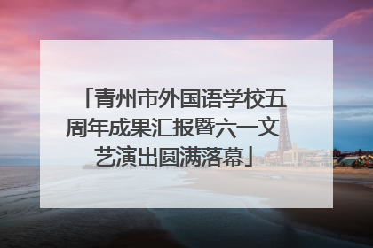 青州市外国语学校五周年成果汇报暨六一文艺演出圆满落幕