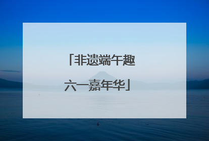 非遗端午趣 六一嘉年华