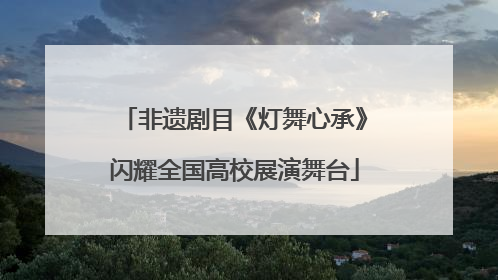 非遗剧目《灯舞心承》闪耀全国高校展演舞台