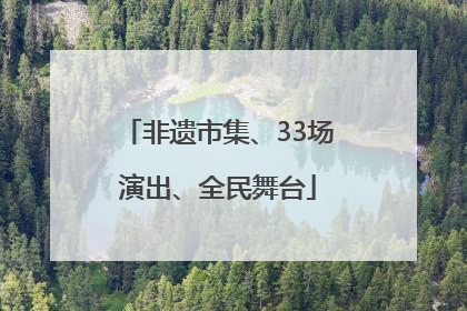 非遗市集、33场演出、全民舞台