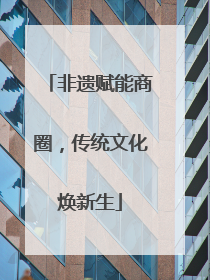 非遗赋能商圈，传统文化焕新生