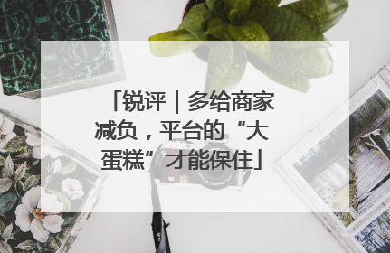 锐评｜多给商家减负，平台的“大蛋糕”才能保住