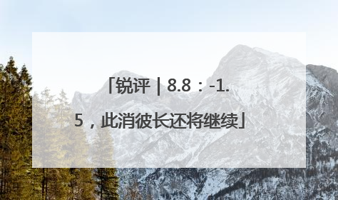 锐评｜8.8：-1.5，此消彼长还将继续