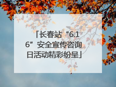 长春站“6.16”安全宣传咨询日活动精彩纷呈