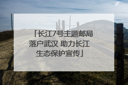 长江7号主题邮局落户武汉 助力长江生态保护宣传