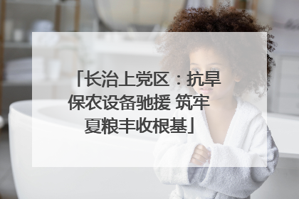 长治上党区：抗旱保农设备驰援 筑牢夏粮丰收根基