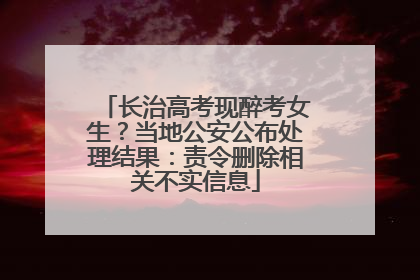 长治高考现醉考女生？当地公安公布处理结果：责令删除相关不实信息