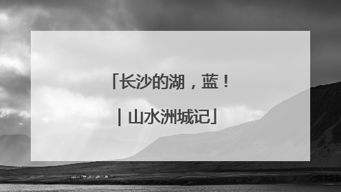 长沙的湖，蓝！｜山水洲城记