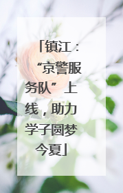 镇江：“京警服务队”上线，助力学子圆梦今夏